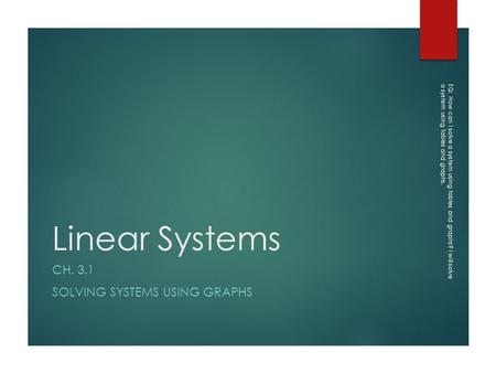 Linear Systems CH. 3.1 SOLVING SYSTEMS USING GRAPHS EQ: How can I solve a system using tables and graphs? I will solve a system using tables and graphs.