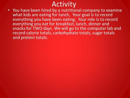 Activity You have been hired by a nutritional company to examine what kids are eating for lunch, Your goal is to record everything you have been eating.