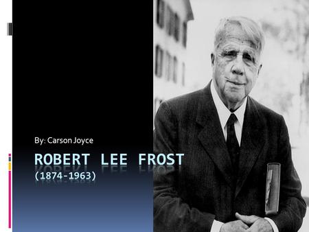 By: Carson Joyce. The Younger Days  Robert Frost was born in San Francisco, California.  His father died when Frost was eleven years old on May 5, 1885.