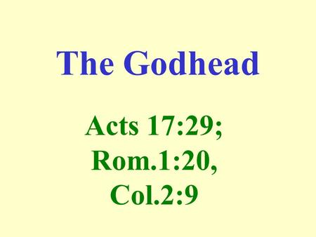 The Godhead Acts 17:29; Rom.1:20, Col.2:9.