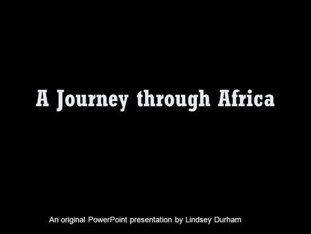 A Journey through Africa An original PowerPoint presentation by Lindsey Durham.