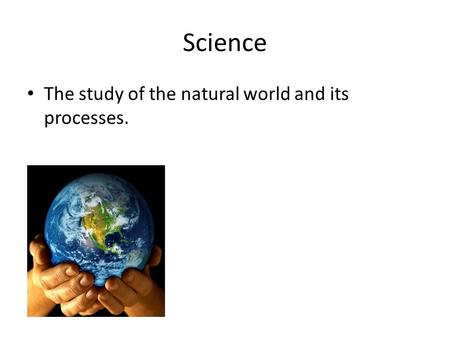 Science The study of the natural world and its processes.