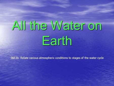 All the Water on Earth S6E3b: Relate various atmospheric conditions to stages of the water cycle.
