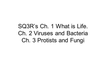 SQ3R’s Ch. 1 What is Life. Ch. 2 Viruses and Bacteria Ch. 3 Protists and Fungi.