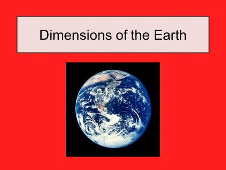 Dimensions of the Earth. Shape and Composition of the Earth POLES: slightly flattened EQUATOR: slightly bulging The Earth is composed of a series of spheres.