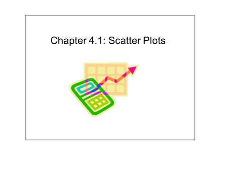Chapter 4.1: Scatter Plots. Lesson 4.1: Scatter Plots.