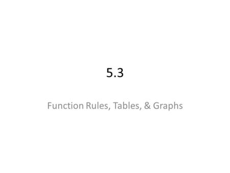 5.3 Function Rules, Tables, & Graphs. List some pairs of numbers that will satisfy the equation x + y = 4. x = 1 and y = 3 x = 2 and y = 2 x = 4 and y.