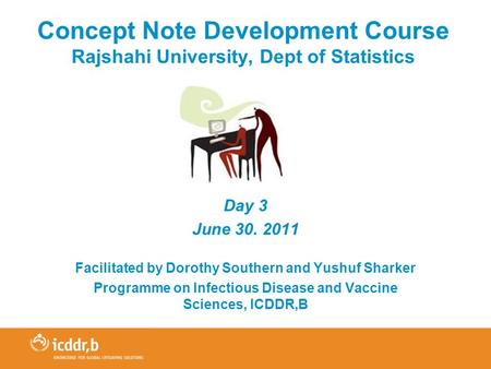 Concept Note Development Course Rajshahi University, Dept of Statistics Day 3 June 30. 2011 Facilitated by Dorothy Southern and Yushuf Sharker Programme.