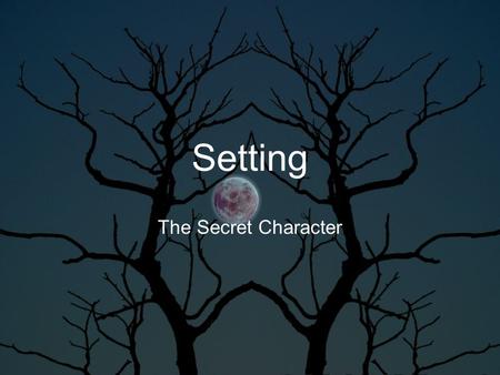 Setting The Secret Character. setting On it’s most basic level, setting is the time and place of the action of a story. –For Example: Macbeth takes place.