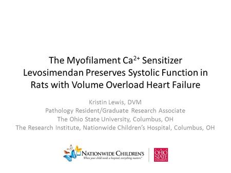 The Myofilament Ca 2+ Sensitizer Levosimendan Preserves Systolic Function in Rats with Volume Overload Heart Failure Kristin Lewis, DVM Pathology Resident/Graduate.