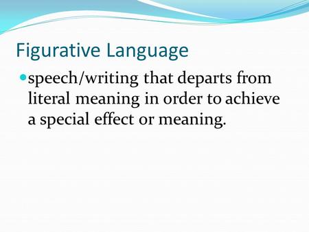Figurative Language speech/writing that departs from literal meaning in order to achieve a special effect or meaning.