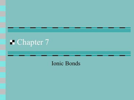 Chapter 7 Ionic Bonds. Ionic Bonds Video Chemical Bonds force that holds two atoms together (either by sharing or transferring electrons)