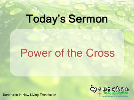 Scriptures in New Living Translation Today’s Sermon Power of the Cross.