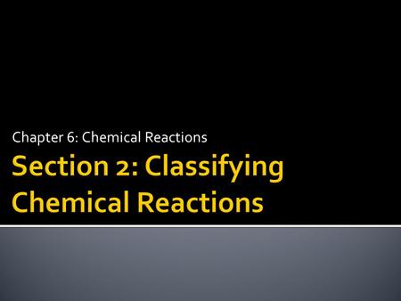 Chapter 6: Chemical Reactions.  Classify chemical reactions.