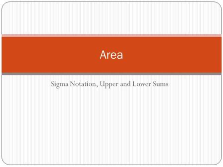 Sigma Notation, Upper and Lower Sums Area. Sigma Notation Definition – a concise notation for sums. This notation is called sigma notation because it.