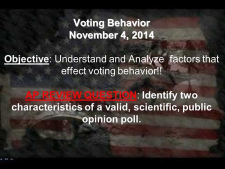 Voting Behavior November 4, 2014 Voting Behavior November 4, 2014 Objective: Understand and Analyze factors that effect voting behavior!! AP REVIEW QUESTION: