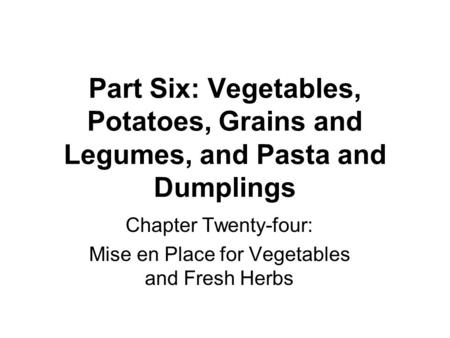 Part Six: Vegetables, Potatoes, Grains and Legumes, and Pasta and Dumplings Chapter Twenty-four: Mise en Place for Vegetables and Fresh Herbs.