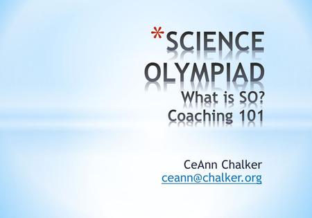 CeAnn Chalker What is SO? * Science Olympiad in a Nutshell * Competitions * State Science Olympiad Coaching 101 * YOUR TEAM… * Kids,