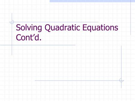 Solving Quadratic Equations Cont’d.. To Solve A Quadratic Equation When b = 0… Use the same procedures you used to solve an equation to get the “x” isolated.