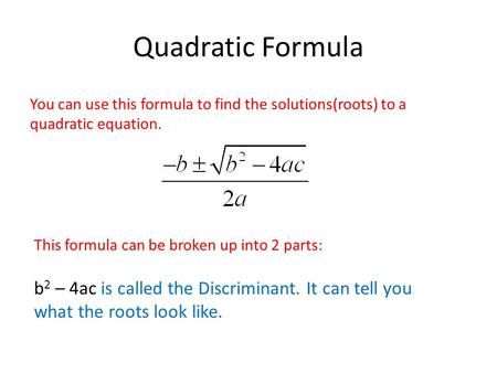 Quadratic Formula You can use this formula to find the solutions(roots) to a quadratic equation. This formula can be broken up into 2 parts: b 2 – 4ac.