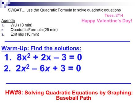 SWBAT… use the Quadratic Formula to solve quadratic equations Tues, 2/14 Happy Valentine’s Day! Agenda 1. WU (10 min) 2. Quadratic Formula (25 min) 3.
