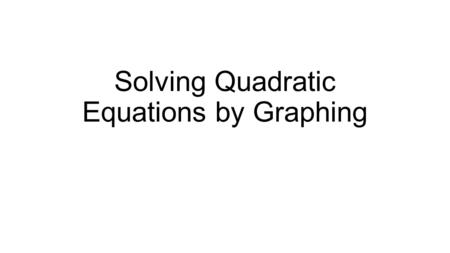 Solving Quadratic Equations by Graphing. Essential Question Where are the solutions to quadratic equations located on the graph of the parabola?