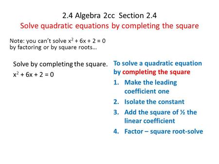 2.4 Algebra 2cc Section 2.4 Solve quadratic equations by completing the square Note: you can’t solve x 2 + 6x + 2 = 0 by factoring or by square roots…