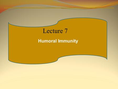 Humoral Immunity Lecture 7. Immunoglobulins Structure and Function Antibody Mediated Immunity ( Humoral Immunity)