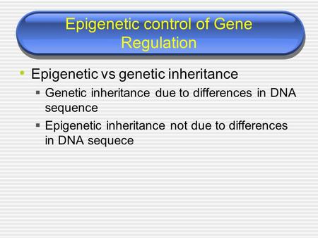 Epigenetic control of Gene Regulation Epigenetic vs genetic inheritance  Genetic inheritance due to differences in DNA sequence  Epigenetic inheritance.