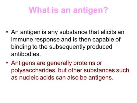 What is an antigen? An antigen is any substance that elicits an immune response and is then capable of binding to the subsequently produced antibodies.