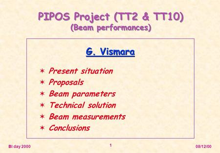 BI day 2000 08/12/00 1 PIPOS Project (TT2 & TT10) (Beam performances) G. Vismara  Present situation  Proposals  Beam parameters  Technical solution.