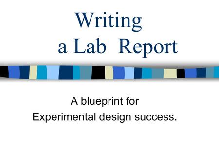 Writing a Lab Report A blueprint for Experimental design success.
