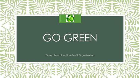 GO GREEN Green Machine Non-Profit Organization. The Green Machine non-profit organization is here today because a group of 4-5 people got together every.