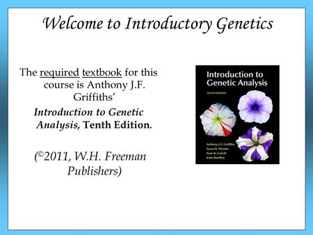 Welcome to Introductory Genetics The required textbook for this course is Anthony J.F. Griffiths’ Introduction to Genetic Analysis, Tenth Edition. ( ©