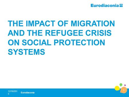 THE IMPACT OF MIGRATION AND THE REFUGEE CRISIS ON SOCIAL PROTECTION SYSTEMS 12/16/2015 1 Eurodiaconia.