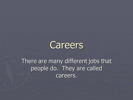 Careers There are many different jobs that people do. They are called careers.