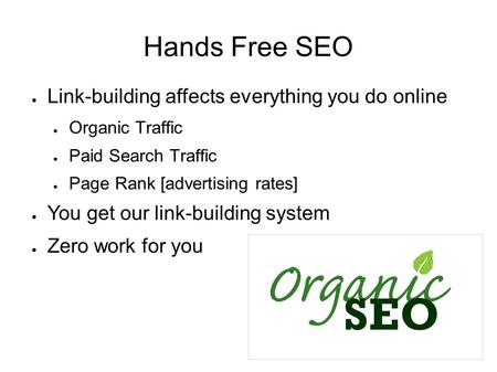 Hands Free SEO ● Link-building affects everything you do online ● Organic Traffic ● Paid Search Traffic ● Page Rank [advertising rates] ● You get our link-building.