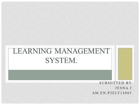 SUBMITTED BY JESNA J AM.EN.P2ELT14003 LEARNING MANAGEMENT SYSTEM.
