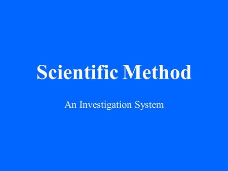 Scientific Method An Investigation System. From the beginning of time, people have wondered how and why things happen in the world.