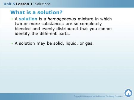 Copyright © Houghton Mifflin Harcourt Publishing Company What is a solution? A solution is a homogeneous mixture in which two or more substances are so.