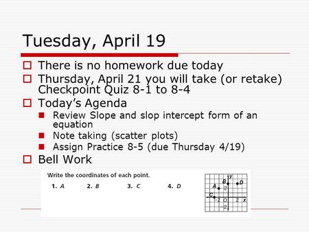 Tuesday, April 19  There is no homework due today  Thursday, April 21 you will take (or retake) Checkpoint Quiz 8-1 to 8-4  Today’s Agenda Review Slope.