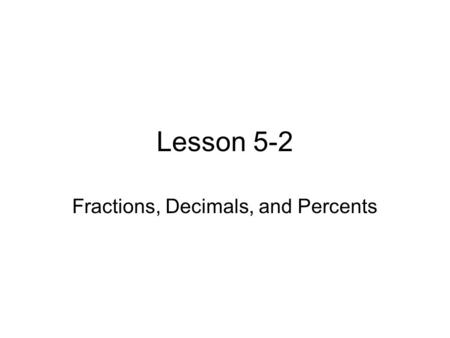 Lesson 5-2 Fractions, Decimals, and Percents. Decimals and Percents- *To write a percent as a decimal, divide by 100 and remove the percent symbol. You.