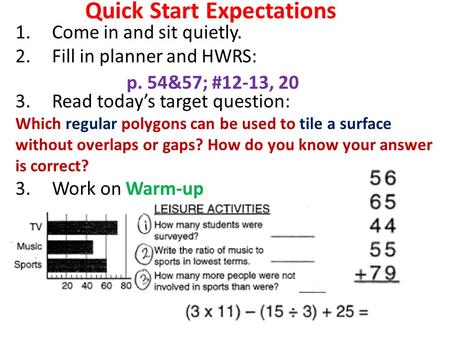 Quick Start Expectations 1.Come in and sit quietly. 2.Fill in planner and HWRS: 3.Read today’s target question: Which regular polygons can be used to tile.