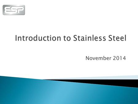 November 2014  WHAT IS STAINLESS STEEL?  WHY CHOOSE STAINLESS?  PRODUCT FORMS  HOW IS IT MADE?  5 CLASSES OF STAINLESS  ANNEALING & INTERGRANULAR.