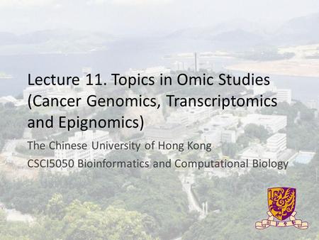 Lecture 11. Topics in Omic Studies (Cancer Genomics, Transcriptomics and Epignomics) The Chinese University of Hong Kong CSCI5050 Bioinformatics and Computational.