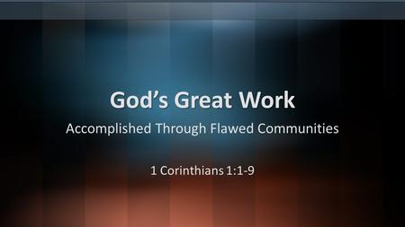 God’s Great Work Accomplished Through Flawed Communities 1 Corinthians 1:1-9.