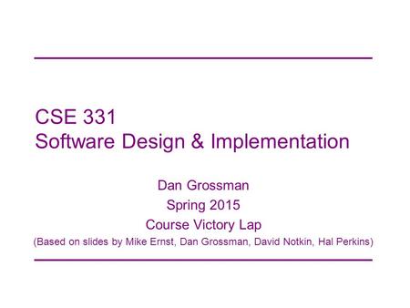 CSE 331 Software Design & Implementation Dan Grossman Spring 2015 Course Victory Lap (Based on slides by Mike Ernst, Dan Grossman, David Notkin, Hal Perkins)