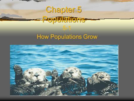 Chapter 5 Populations 5-1 How Populations Grow.  Characteristics of Populations –Three important characteristics of a population 1.Geographic distribution.