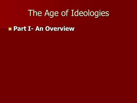 The Age of Ideologies Part I- An Overview Part I- An Overview.