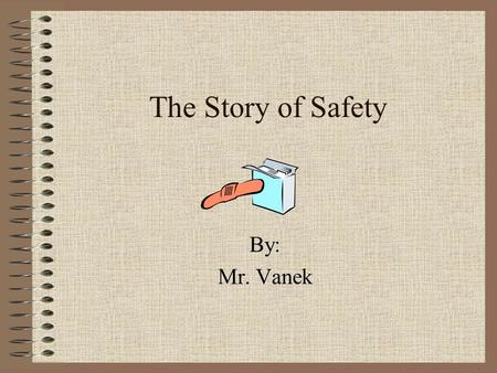 The Story of Safety By: Mr. Vanek.
